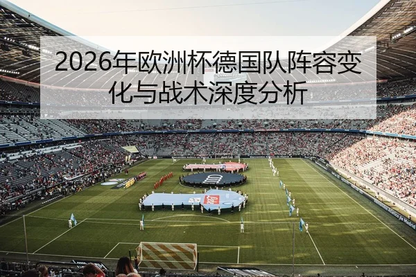 2026年欧洲杯德国队阵容变化与战术深度分析