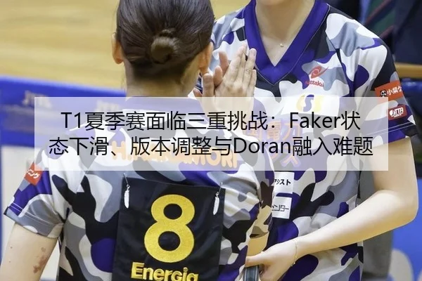 T1夏季赛面临三重挑战：Faker状态下滑、版本调整与Doran融入难题