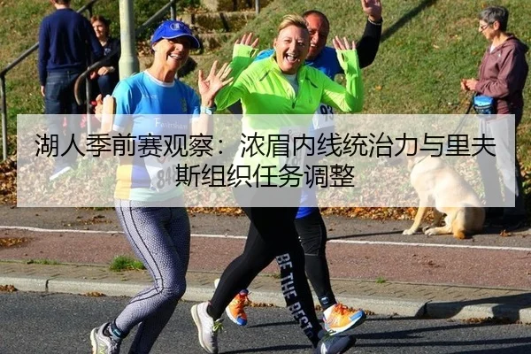 湖人季前赛观察：浓眉内线统治力与里夫斯组织任务调整