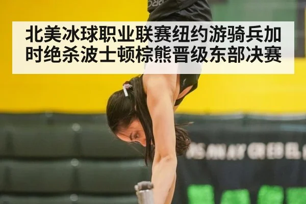 北美冰球职业联赛纽约游骑兵加时绝杀波士顿棕熊晋级东部决赛